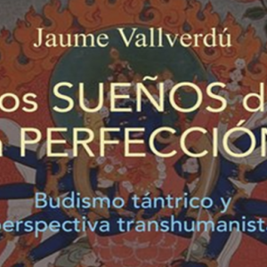 Los sueños de la perfección. budismo y transhumanismo. Entrevista a Jaume Vallverdú